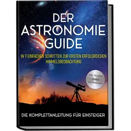 edition lunerion Der Astronomie Guide - Die Komplettanleitung für Einsteiger: In 7 einfachen Schritten zur ersten erfolgreichen Himmelsbeobachtung - inkl. Teleskop Guide & Kaufberatung