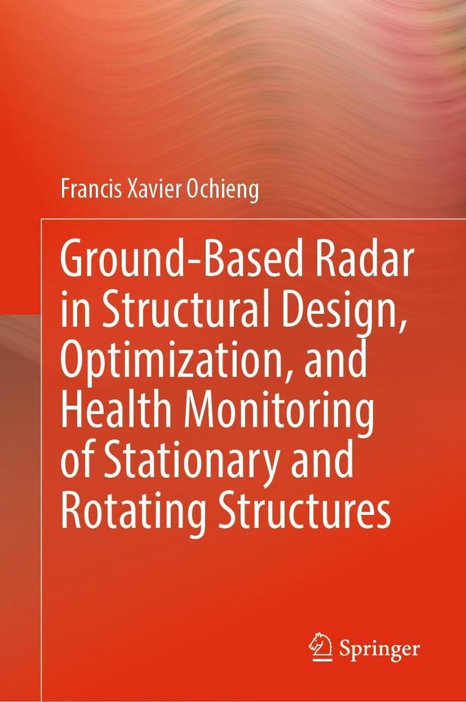 Ground-Based Radar in Structural Design Optimization and Health Monitoring of Stationary and Rotating Structures: eBook von Francis Xavier Ochieng
