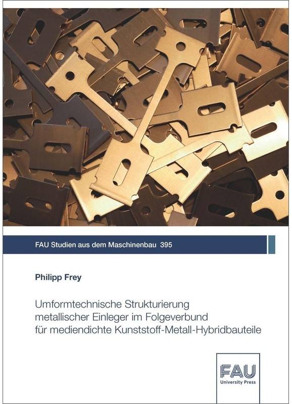 Umformtechnische Strukturierung Metallischer Einleger Im Folgeverbund Für Mediendichte Kunststoff-Metall-Hybridbauteile - Philipp Frey  Kartoniert (TB
