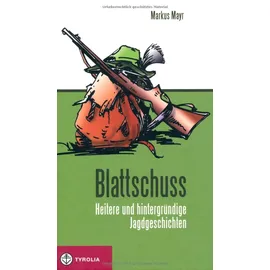 Tyrolia Verlagsanstalt Gm Blattschuss: Heitere und hintergründige Jagdgeschichten . Kräftig gewürzt mit Jägerlatein und feiner Ironie.