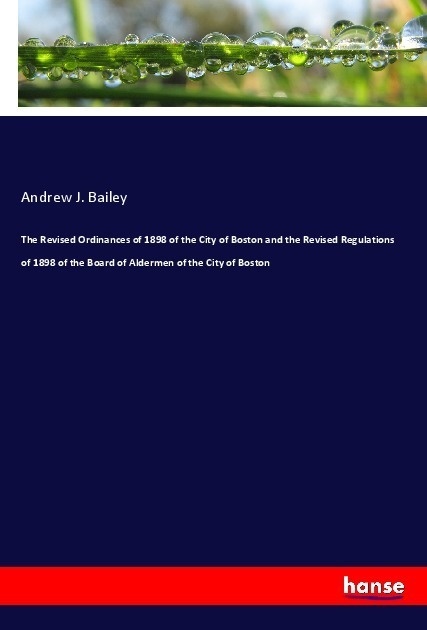 The Revised Ordinances Of 1898 Of The City Of Boston And The Revised Regulations Of 1898 Of The Board Of Aldermen Of The City Of Boston - Andrew J. Ba