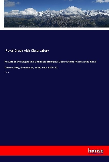 Results Of The Magnetical And Meteorological Observations Made At The Royal Observatory  Greenwich  In The Year 1876-82. - Royal Greenwich Observatory