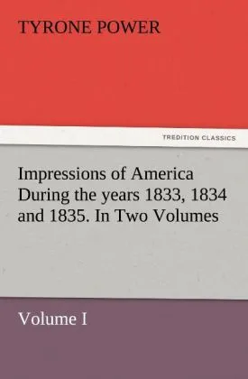 Impressions of America During the years 1833 1834 and 1835. In Two Volumes Volume I.: Buch von Tyrone Power