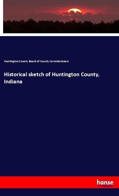 Historical Sketch Of Huntington County  Indiana - Huntington County Board of County Commissioners  Kartoniert (TB)