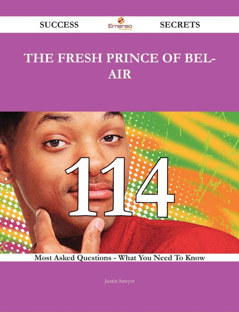 The Fresh Prince of Bel-Air 114 Success Secrets - 114 Most Asked Questions On The Fresh Prince of Bel-Air - What You Need To Know: eBook von Justi...