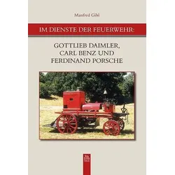 Im Dienste der Feuerwehr: Gottlieb Daimler, Carl Benz u. Ferdinand Porsche