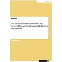 GRIN Verlag Das häusliches Arbeitszimmer in der Steuererklärung. Gestaltungsmöglichkeiten