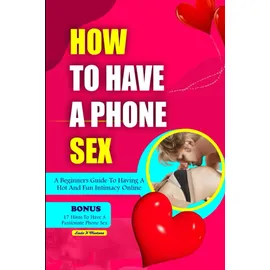Independently published HOW TO HAVE A PHONE SEX: A beginners guide to having hot and fun intimacy online (Dirty talk series for adults)
