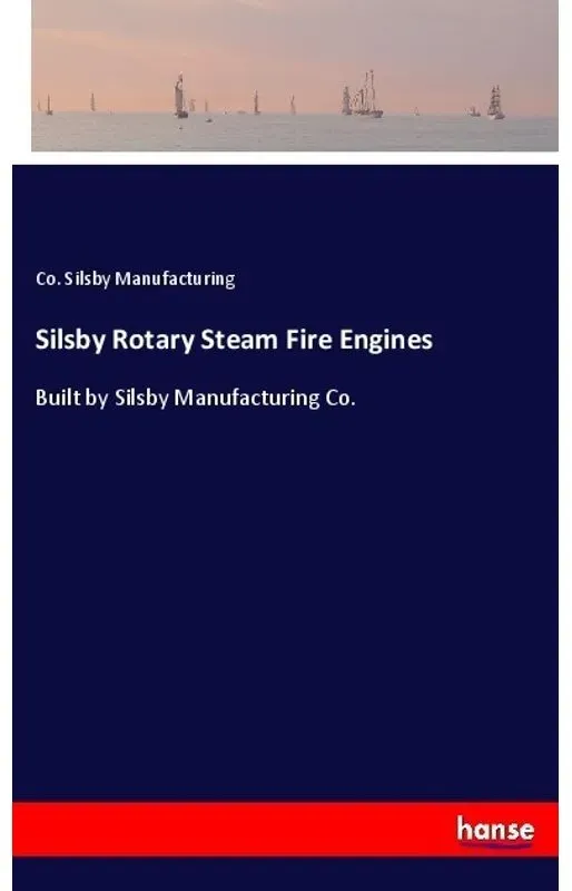 Silsby Rotary Steam Fire Engines - Co. Silsby Manufacturing  Kartoniert (TB)