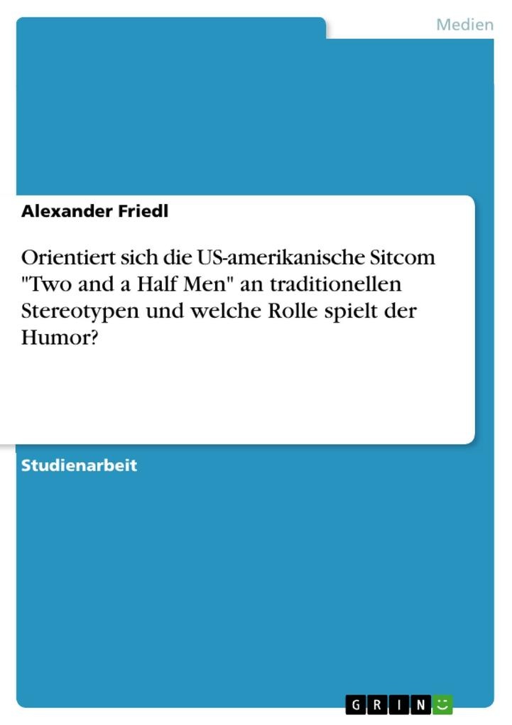 Orientiert sich die US-amerikanische Sitcom Two and a Half Men an traditionellen Stereotypen und welche Rolle spielt der Humor?: eBook von Alexand...