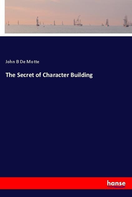 The Secret of Character Building: Taschenbuch von John B de Motte