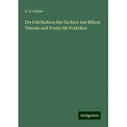 Die Fabrikation des Zuckers aus Rüben: Theorie und Praxis für Praktiker