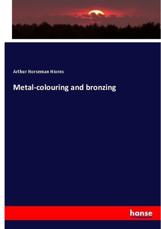 Metal-Colouring And Bronzing - Arthur Horseman Hiorns, Kartoniert (TB)