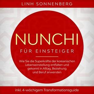 Nunchi für Einsteiger: Wie Sie die Superkräfte der koreanischen Lebenseinstellung entfalten und gekonnt in Alltag Beziehung und Beruf anwenden - inkl.