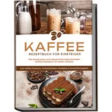 edition lunerion Kaffee Rezeptbuch für Einsteiger: Die leckersten und abwechslungsreichsten Kaffe