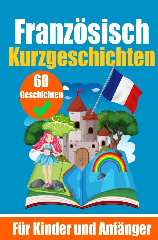 60 Kurzgeschichten Auf Französisch | Ein Zweisprachiges Buch Auf Deutsch Und Französisch | Ein Buch Zum Erlernen Der Französischen Sprache Für Kinder