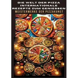 tredition DIE WELT DER PIZZA: INTERNATIONALE REZEPTE ZUM GENIESSEN: Meisterwerke der Pizzakunst: Das ultimative Kochbuch für traditionelle und kreative Pizzarez