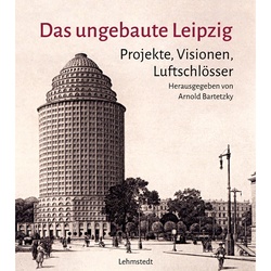 Das Ungebaute Leipzig - Arnold Bartetzky, Gebunden