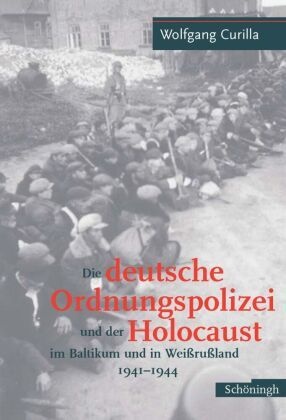 Die Deutsche Ordnungspolizei Und Der Holocaust Im Baltikum Und In Weissrussland 1940-1944 - Wolfgang Curilla  Gebunden