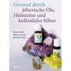 Gesund durch ätherische Öle, Heilsteine und kolloidales Silber: - Werner Kühni/ Bernhard Richter/ Gebunden