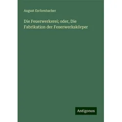 Die Feuerwerkerei; oder, Die Fabrikation der Feuerwerkskörper