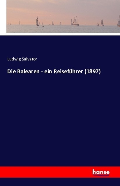 Die Balearen - Ein Reiseführer (1897) - Erzherzog von Österreich Ludwig Salvator  Kartoniert (TB)