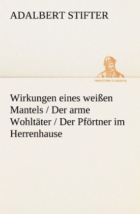 Tredition Classics / Wirkungen Eines Weißen Mantels / Der Arme Wohltäter / Der Pförtner Im Herrenhause - Adalbert Stifter  Kartoniert (TB)