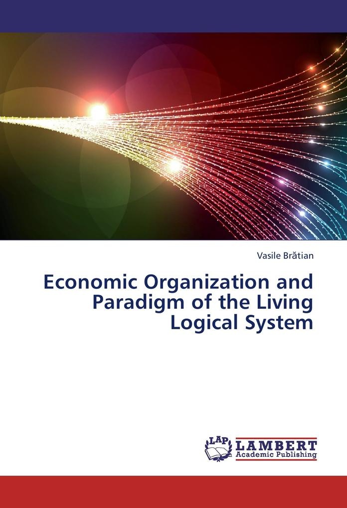 Economic Organization and Paradigm of the Living Logical System: Buch von Vasile Bratian