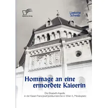 Diplomica Verlag Hommage an eine ermordete Kaiserin: Die Elisabeth-Kapelle in der Kaiser-Franz-Josef-Jubiläumskirche in Wien II., Mexikoplatz