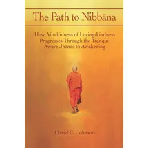 CreateSpace The Path to Nibbana: How Mindfulness of Loving-Kindness Progresses through the Tranquil Aware Jhanas to Awakening