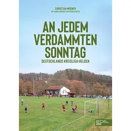 Edel An jedem verdammten Sonntag: Deutschlands Kreisliga-Helden