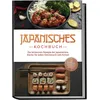 Japanisches Kochbuch: Die leckersten Rezepte der japanischen Küche für jeden Geschmack und Anlass - inkl. Sushirezepten, Desserts, Japan Fingerfood &