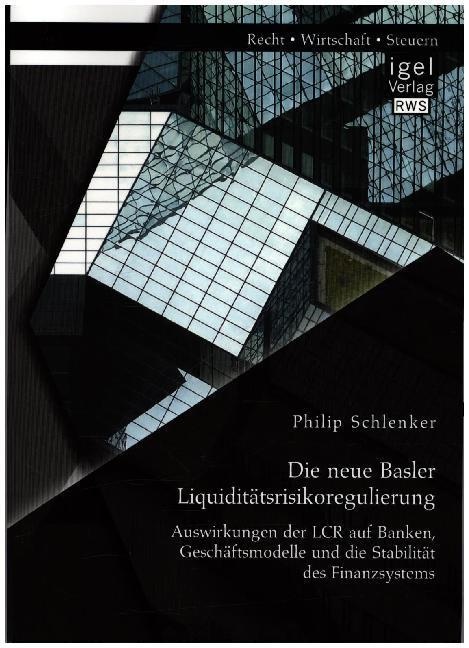 Die Neue Basler Liquiditätsrisikoregulierung: Auswirkungen Der Lcr Auf Banken  Geschäftsmodelle Und Die Stabilität Des Finanzsystems - Philip Schlenke