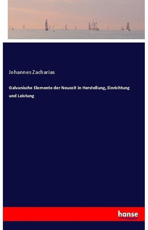 Galvanische Elemente Der Neuzeit In Herstellung, Einrichtung Und Leistung - Johannes Zacharias, Kartoniert (TB)