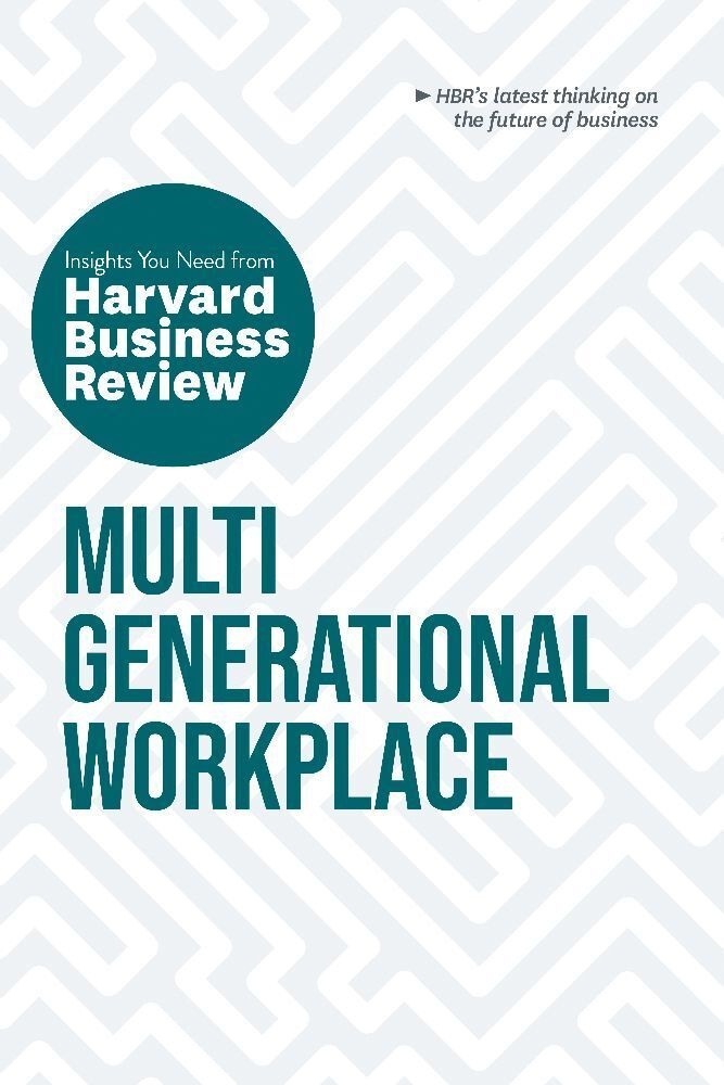 Multigenerational Workplace: The Insights You Need From Harvard Business Review - Harvard Business Review  Megan W. Gerhardt  Paul Irving  Ai-jen Poo