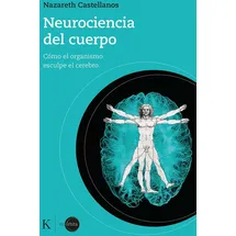 kairós Neurociencia del cuerpo: Cómo el organismo esculpe el cerebro
