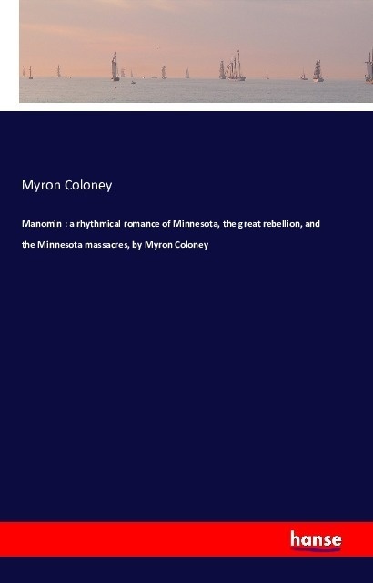 Manomin : A Rhythmical Romance Of Minnesota  The Great Rebellion  And The Minnesota Massacres  By Myron Coloney - Myron Coloney  Kartoniert (TB)