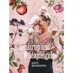 Rosensirup Und Wildapfelgelee - My Feldt, Gebunden