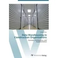 Data Warehousing in Construction Organizations Concepts, Architecture, and Implementation