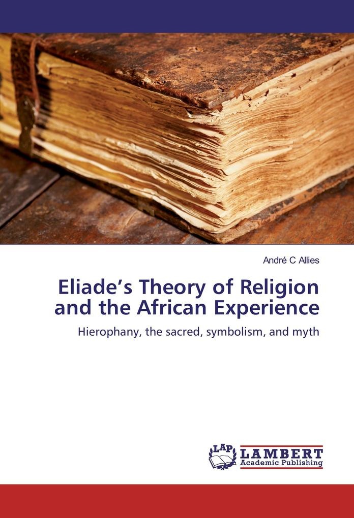 Eliade's Theory of Religion and the African Experience: Buch von André C Allies