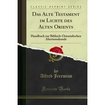 Forgotten Books Das Alte Testament im Lichte des Alten Orients (Classic Reprint): Handbuch zur Biblisch-Orientalischen Altertumskunde: Handbuch Zur Biblisch-Orientalischen Altertumskunde (Classic Reprint)