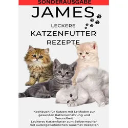 James Leckere Katenfutterrezepte - Kochbuch Für Katzen Mit Leitfaden Zur Gesunden Katzenernährung Und Gesundheit Leckeres Katzenfutter Zum ... Gourmet