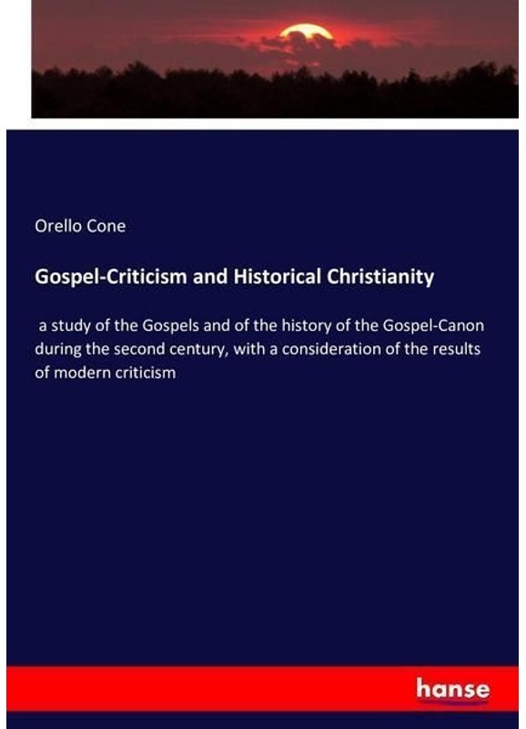 Gospel-Criticism And Historical Christianity, A Study Of The Gospels And Of The History Of The Gospel-Canon During The Second Century, With A Consider