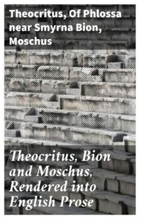 Theocritus, Bion And Moschus, Rendered Into English Prose - Theocritus, of Phlossa near Smyrna Bion, Moschus, Taschenbuch
