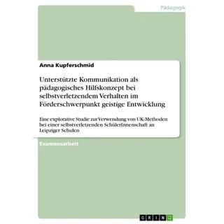 Unterstützte Kommunikation als pädagogisches Hilfskonzept bei selbstverletzendem Verhalten im Förderschwerpunkt geistige Entwicklung von Anna Kupfersc