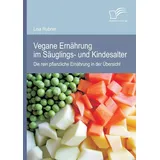 Diplomica Verlag Vegane Ernährung im Säuglings- und Kindesalter: Die rein pflanzliche Ernährung in der Übersicht