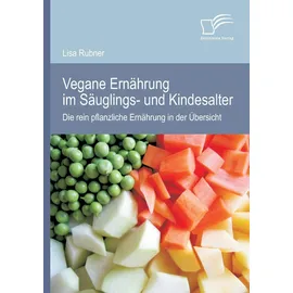 Diplomica Verlag Vegane Ernährung im Säuglings- und Kindesalter: Die rein pflanzliche Ernährung in der Übersicht