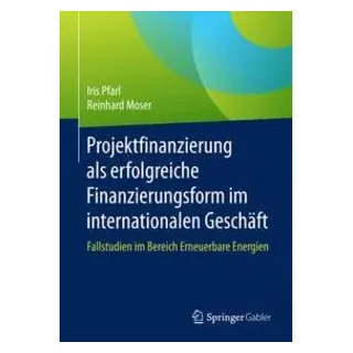 Projektfinanzierung als erfolgreiche Finanzierungsform im internationalen Geschäft von Iris Pfarl/ Reinhard Moser / Springer Fachmedien Wiesbaden / eb