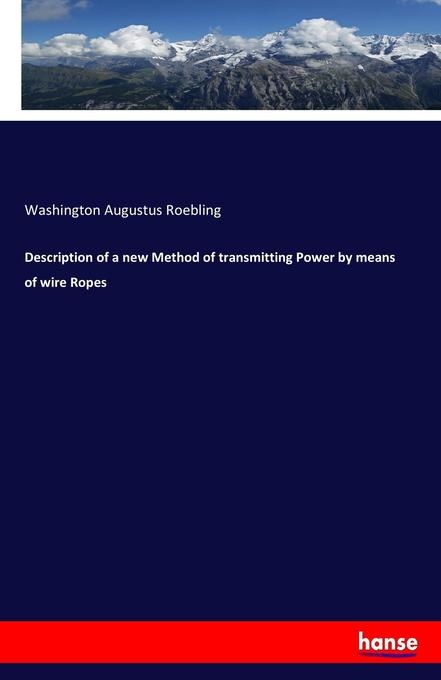 Description of a new Method of transmitting Power by means of wire Ropes: Buch von Washington Augustus Roebling
