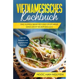 edition jt Vietnamesisches Kochbuch: Pho Suppen, Bánh Xéo und vieles mehr ganz leicht selber machen - Mit 100 Rezepten und vegetarischen Gerichten